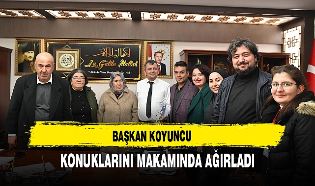 BAŞKAN KOYUNCU KONUKLARINI MAKAMINDA AĞIRLADI