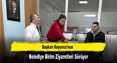 Başkan Koyuncu’nun, Belediye Birim Ziyaretleri Sürüyor
