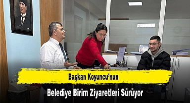 Başkan Koyuncu’nun, Belediye Birim Ziyaretleri Sürüyor
