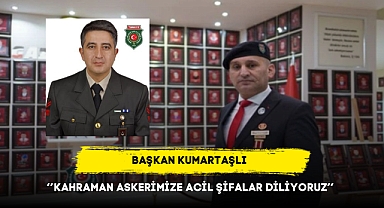 Başkan Kumartaşlı ‘’Kahraman Askerimize Acil Şifalar Diliyoruz’’