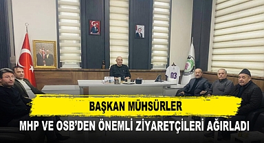 Başkan Mühsürler MHP ve OSB’den Önemli Ziyaretçileri Ağırladı