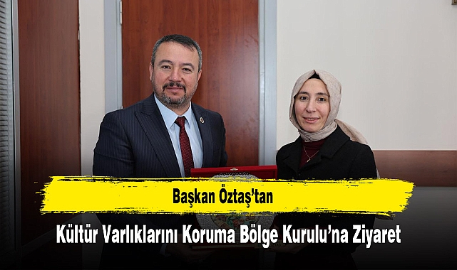 Başkan Öztaş’tan Kültür Varlıklarını Koruma Bölge Kurulu’na Ziyaret