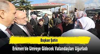 Başkan Şahin, Erkmen'de Umreye Gidecek Vatandaşları Uğurladı