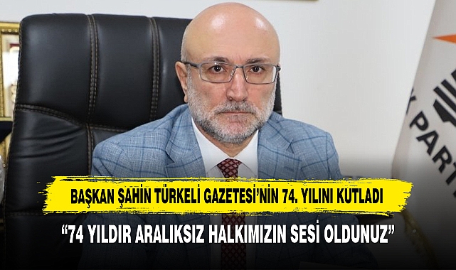 BAŞKAN ŞAHİN TÜRKELİ GAZETESİ’NİN 74. YILINI KUTLADI