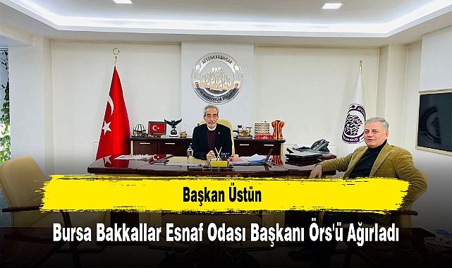 Başkan Üstün, Bursa Bakkallar Esnaf Odası Başkanı Örs'ü Ağırladı