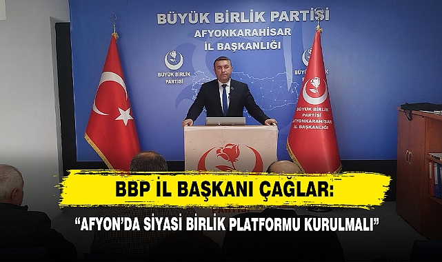BBP İl Başkanı Çağlar: “Afyon’da Siyasi Birlik Platformu Kurulmalı”