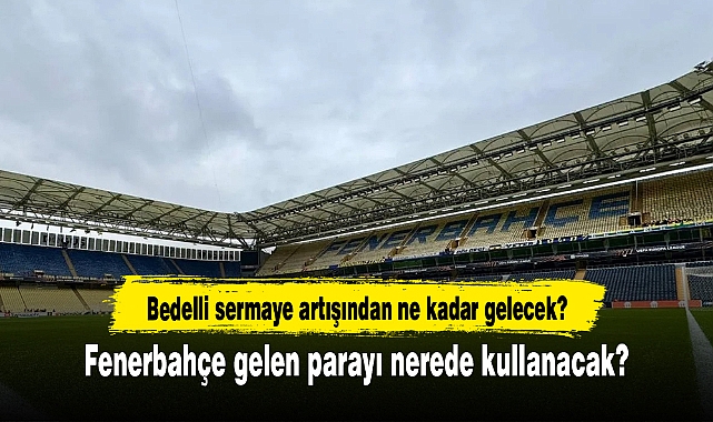 Bedelli sermaye artışından ne kadar gelecek? Fenerbahçe gelen parayı nerede kullanacak?