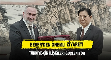 Beşer’den Önemli Ziyaret! Türkiye-Çin İlişkileri Güçleniyor
