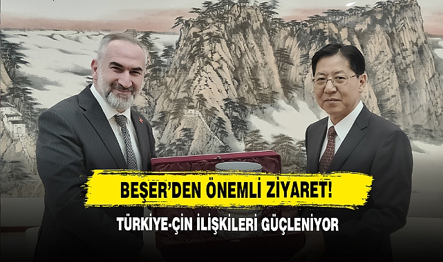 Beşer’den Önemli Ziyaret! Türkiye-Çin İlişkileri Güçleniyor