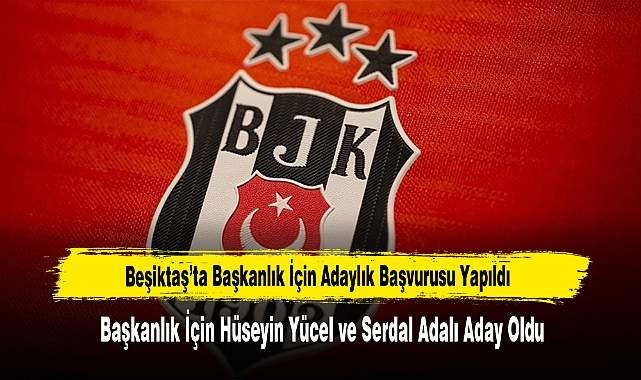 Beşiktaş’ta Başkanlık İçin Hüseyin Yücel ve Serdal Adalı Aday Oldu