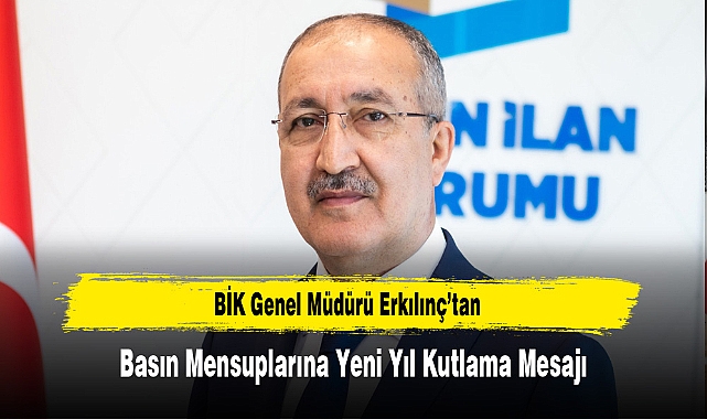 BİK Genel Müdürü Erkılınç’tan, Basın Mensuplarına Yeni Yıl Kutlama Mesajı