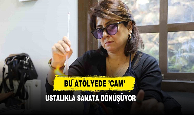 Bu Atölyede ’Cam’ Ustalıkla Sanata Dönüşüyor