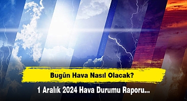 Bugün Hava Nasıl Olacak? 1 Aralık 2024 Hava Durumu Raporu...
