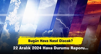 Bugün Hava Nasıl Olacak? 22 Aralık 2024 Hava Durumu Raporu...