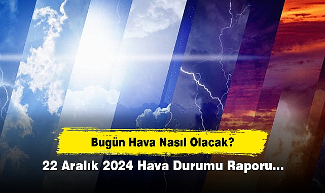 Bugün Hava Nasıl Olacak?  22 Aralık 2024 Hava Durumu Raporu...