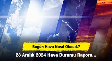 Bugün Hava Nasıl Olacak? 23 Aralık 2024 Hava Durumu Raporu...