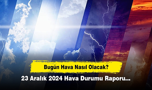 Bugün Hava Nasıl Olacak?  23 Aralık 2024 Hava Durumu Raporu...