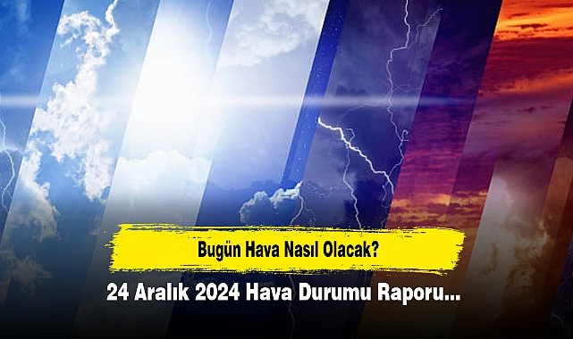 Bugün Hava Nasıl Olacak?  24 Aralık 2024 Hava Durumu Raporu...