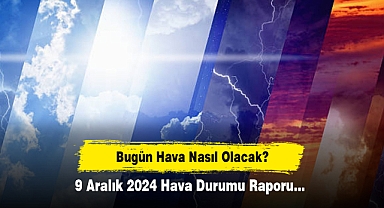 Bugün Hava Nasıl Olacak? 9 Aralık 2024 Hava Durumu Raporu...
