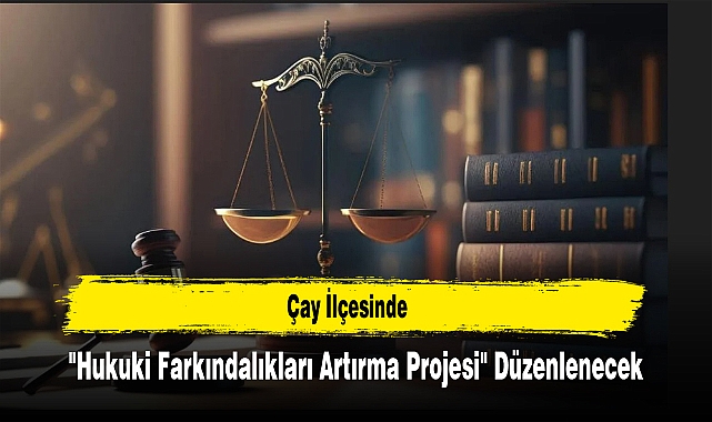 Çay İlçesinde "Hukuki Farkındalıkları Artırma Projesi" Düzenlenecek