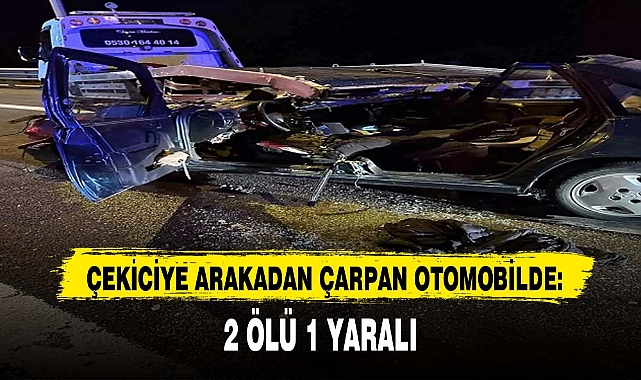 ÇEKİCİYE ARAKADAN ÇARPAN OTOMOBİLDE: 2 ÖLÜ 1 YARALI