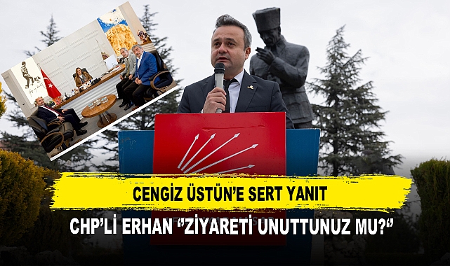 Cengiz Üstün’e Sert Yanıt  CHP’li Erhan ‘’Ziyareti Unuttunuz Mu? ‘’