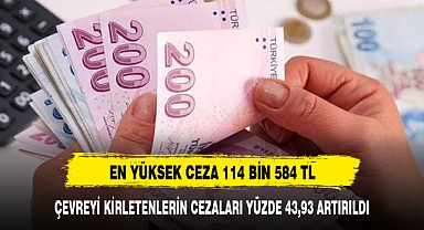 ÇEVREYİ KİRLETENLERİN CEZALARI YÜZDE 43,93 ARTIRILDI