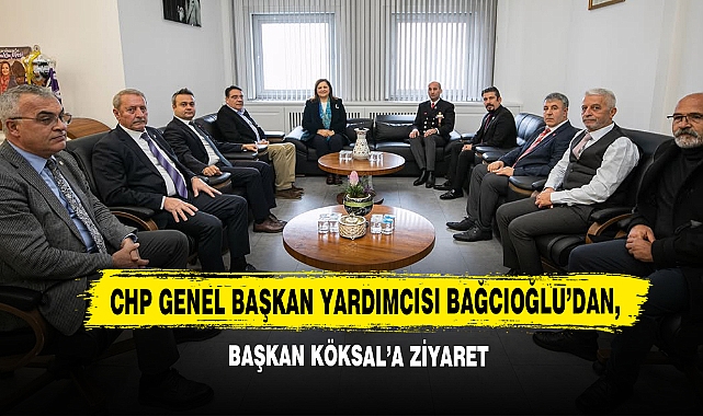 CHP Genel Başkan Yardımcısı Bağcıoğlu’dan, Başkan Köksal’a Ziyaret
