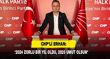 CHP’li Erhan: "2024 Zorlu Bir Yıl Oldu, 2025 Umut Olsun"