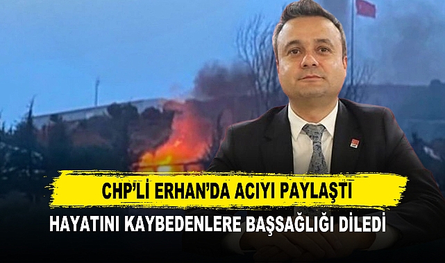 CHP’li Erhan’da Acıyı Paylaştı Hayatını Kaybedenlere Başsağlığı Diledi