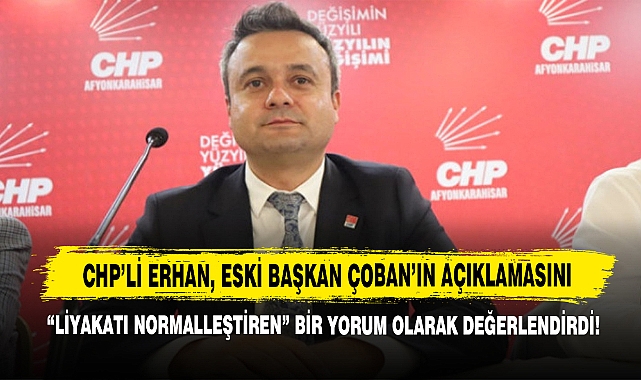 CHP'li Erhan, Eski Başkan Çoban'ın Açıklamasını "Liyakatsizliği Normalleştiren" Bir Yorum Olarak Değerlendirdi!