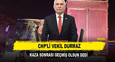 CHP’li Vekil Durmaz Kaza Sonrası Geçmiş Olsun Dedi