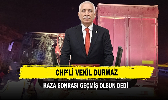 CHP’li Vekil Durmaz  Kaza Sonrası Geçmiş Olsun Dedi