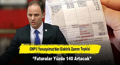 CHP’li Yavuzyılmaz’dan Elektrik Zammı Tepkisi: “Faturalar Yüzde 140 Artacak”