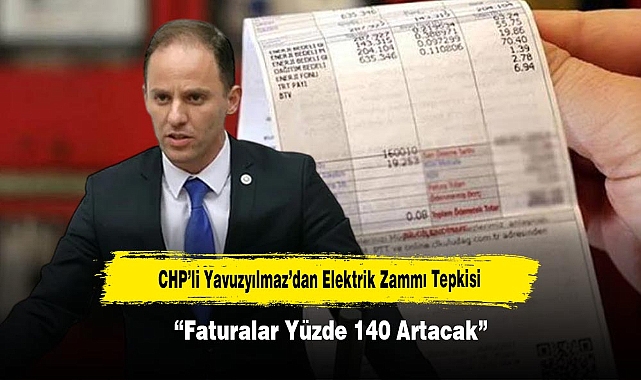 CHP’li Yavuzyılmaz’dan Elektrik Zammı Tepkisi: “Faturalar Yüzde 140 Artacak”