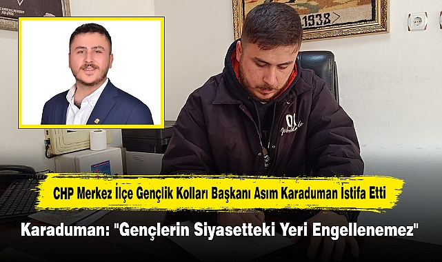CHP Merkez İlçe Gençlik Kolları Başkanı Asım Karaduman İstifa Etti!  Karaduman: "Gençlerin Siyasetteki Yeri Engellenemez"