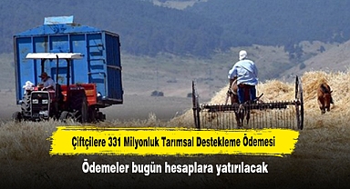 Çiftçilere 331 Milyonluk Tarımsal Destekleme Ödemesi! Ödemeler bugün hesaplara yatırılacak