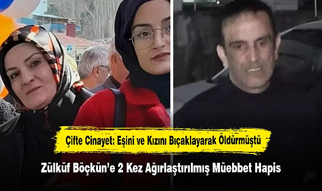 Çifte Cinayet: Eşini ve Kızını Bıçaklayarak Öldürmüştü! Zülküf Böçkün’e 2 Kez Ağırlaştırılmış Müebbet Hapis