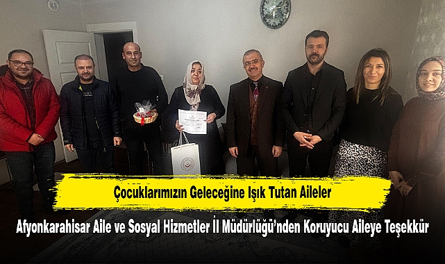 Çocuklarımızın Geleceğine Işık Tutan Aileler: Afyonkarahisar Aile ve Sosyal Hizmetler İl Müdürlüğü’nden Koruyucu Aileye Teşekkür
