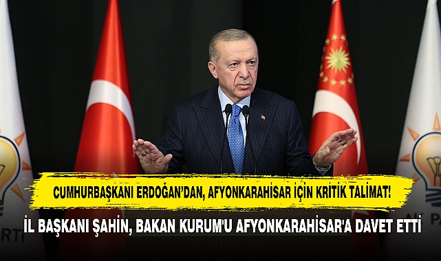 CUMHURBAŞKANI ERDOĞAN’DAN, AFYONKARAHİSAR İÇİN KRİTİK TALİMAT!  İL BAŞKANI ŞAHİN, BAKAN KURUM'U AFYONKARAHİSAR'A DAVET ETTİ