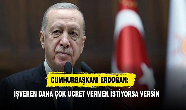 Cumhurbaşkanı Erdoğan: İşveren Daha Çok Ücret Vermek İstiyorsa Versin