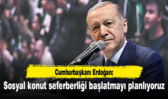 Cumhurbaşkanı Erdoğan: Sosyal konut seferberliği başlatmayı planlıyoruz