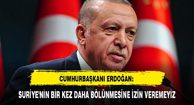CUMHURBAŞKANI ERDOĞAN: SURİYE'NİN BİR KEZ DAHA BÖLÜNMESİNE İZİN VEREMEYİZ