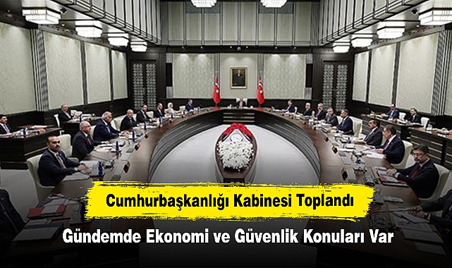 Cumhurbaşkanlığı Kabinesi Toplandı: Gündemde Ekonomi ve Güvenlik Konuları Var