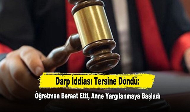 Darp İddiası Tersine Döndü:  Öğretmen Beraat Etti, Anne Yargılanmaya Başladı