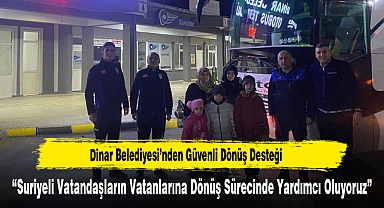 Dinar Belediyesi’nden Suriyeli Vatandaşlara Güvenli Dönüş Desteği