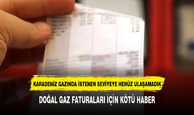 DOĞAL GAZ FATURALARI İÇİN KÖTÜ HABER