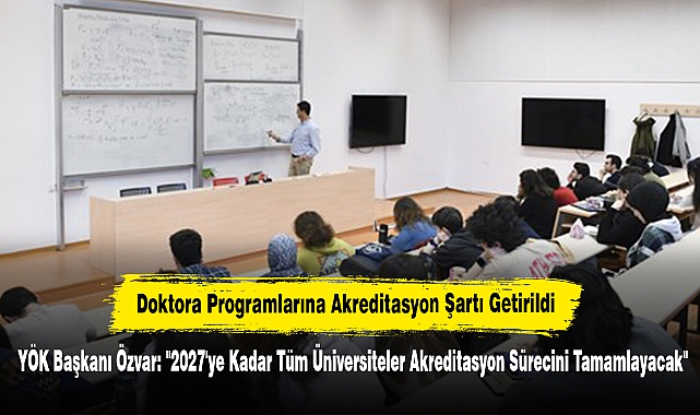Doktora Programlarına Akreditasyon Şartı Getirildi!  YÖK Başkanı Özvar: "2027'ye Kadar Tüm Üniversiteler Akreditasyon Sürecini Tamamlayacak"