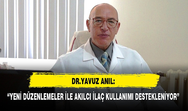 DR.YAVUZ ANIL: "YENİ DÜZENLEMELER İLE AKILCI İLAÇ KULLANIMI DESTEKLENİYOR"