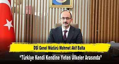DSİ Genel Müdürü Balta: “Türkiye Kendi Kendine Yeten Ülkeler Arasında”
